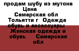 продам шубу из мутона › Цена ­ 3 200 - Самарская обл., Тольятти г. Одежда, обувь и аксессуары » Женская одежда и обувь   . Самарская обл.